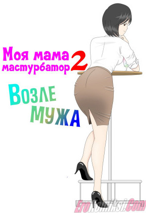 Моя Мама Мастурбатор. Часть 2: Возле Мужа